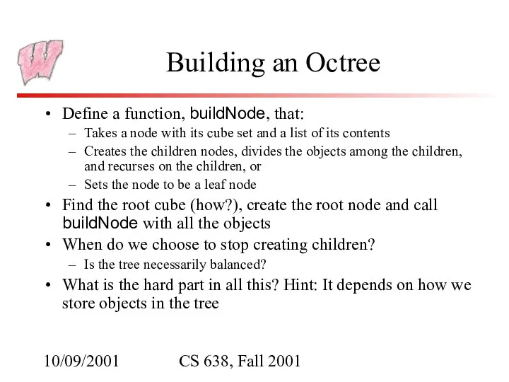 10/09/2001 CS 638, Fall 2001 Building an Octree Define a