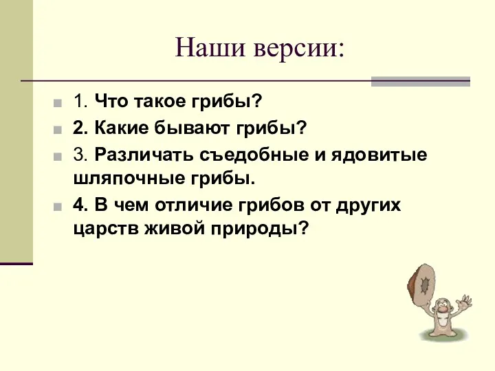 Наши версии: 1. Что такое грибы? 2. Какие бывают грибы?