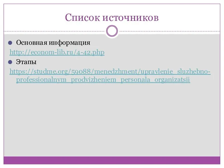 Список источников Основная информация http://econom-lib.ru/4-42.php Этапы https://studme.org/59088/menedzhment/upravlenie_sluzhebno-professionalnym_prodvizheniem_personala_organizatsii