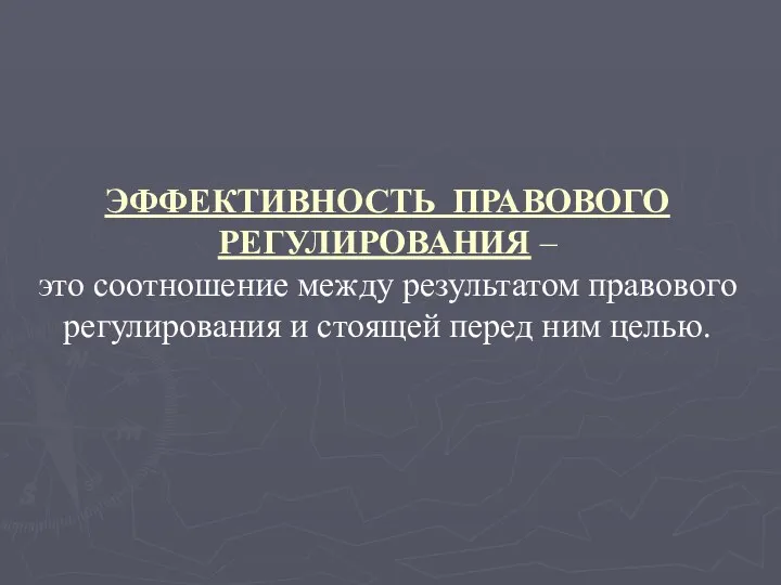 ЭФФЕКТИВНОСТЬ ПРАВОВОГО РЕГУЛИРОВАНИЯ – это соотношение между результатом правового регулирования и стоящей перед ним целью.