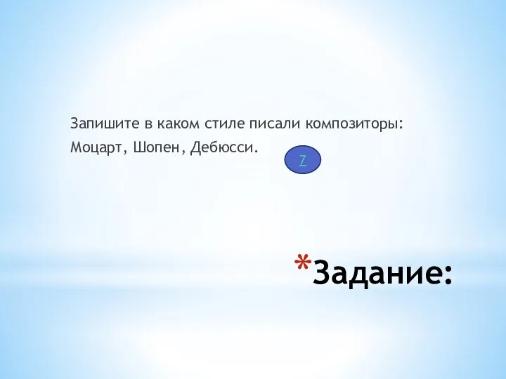 Задание: Запишите в каком стиле писали композиторы: Моцарт, Шопен, Дебюсси. 7