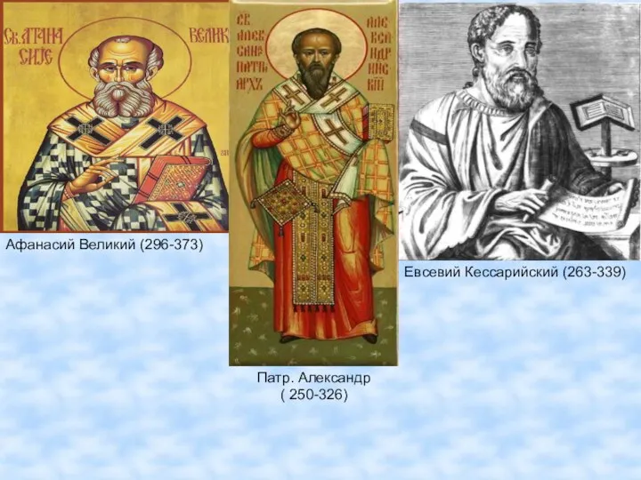 Афанасий Великий (296-373) Патр. Александр ( 250-326) Евсевий Кессарийский (263-339)