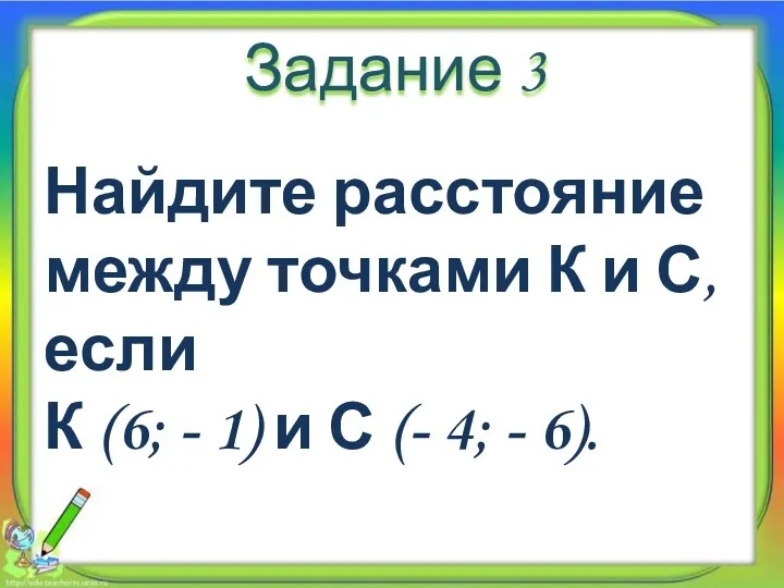 Задание 3 Найдите расстояние между точками К и С, если К (6; -