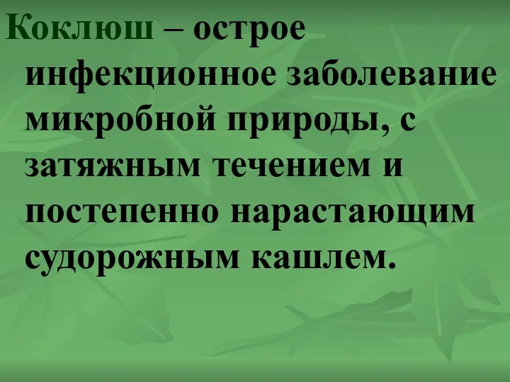 Коклюш – острое инфекционное заболевание микробной природы, с затяжным течением и постепенно нарастающим судорожным кашлем.