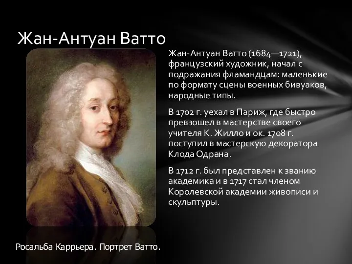 Жан-Антуан Ватто (1684—1721), французский художник, начал с подражания фламандцам: маленькие