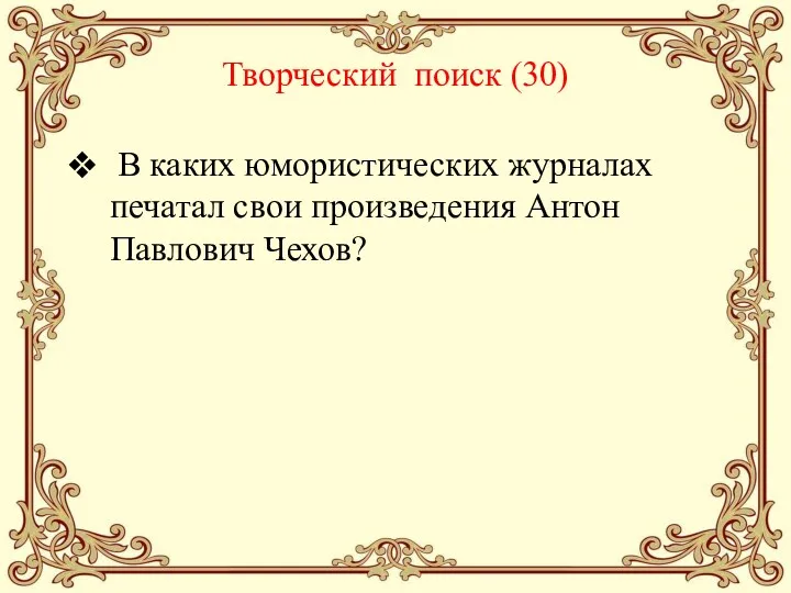 Творческий поиск (30) В каких юмористических журналах печатал свои произведения Антон Павлович Чехов?