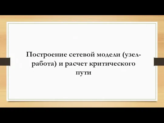 Построение сетевой модели (узел-работа) и расчет критического пути