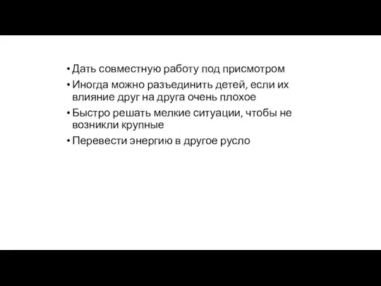 Дать совместную работу под присмотром Иногда можно разъединить детей, если