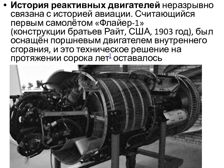 История реактивных двигателей неразрывно связана с историей авиации. Считающийся первым самолётом «Флайер-1» (конструкции