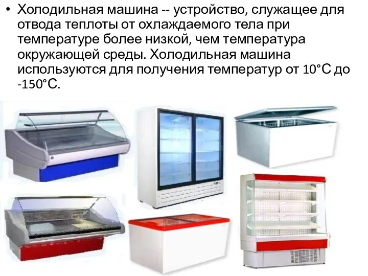 Холодильная машина -- устройство, служащее для отвода теплоты от охлаждаемого тела при температуре
