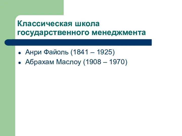 Классическая школа государственного менеджмента Анри Файоль (1841 – 1925) Абрахам Маслоу (1908 – 1970)