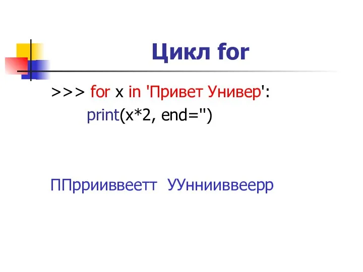 Цикл for >>> for x in 'Привет Универ': print(x*2, end='') ППррииввеетт УУннииввеерр
