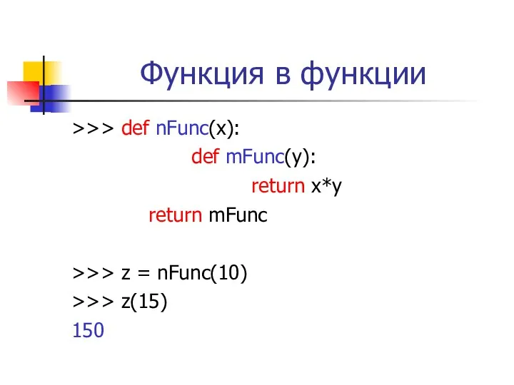 Функция в функции >>> def nFunc(x): def mFunc(y): return x*y return mFunc >>>