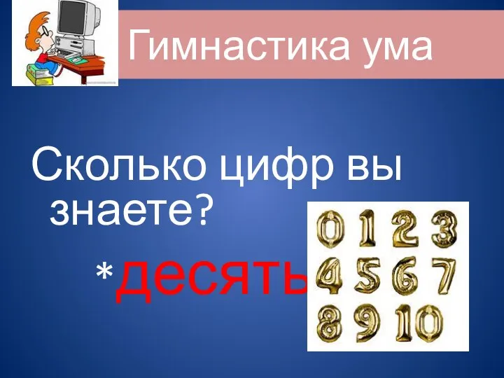 Гимнастика ума Сколько цифр вы знаете? *десять