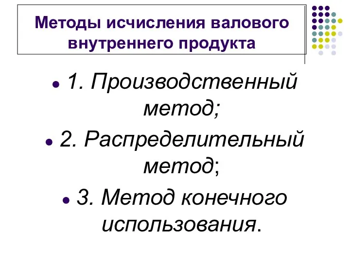 Методы исчисления валового внутреннего продукта 1. Производственный метод; 2. Распределительный метод; 3. Метод конечного использования.