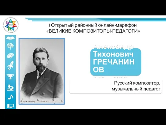 I Открытый районный онлайн-марафон «ВЕЛИКИЕ КОМПОЗИТОРЫ-ПЕДАГОГИ» Александр Тихонович ГРЕЧАНИНОВ (1864 – 1956) Русский композитор, музыкальный педагог