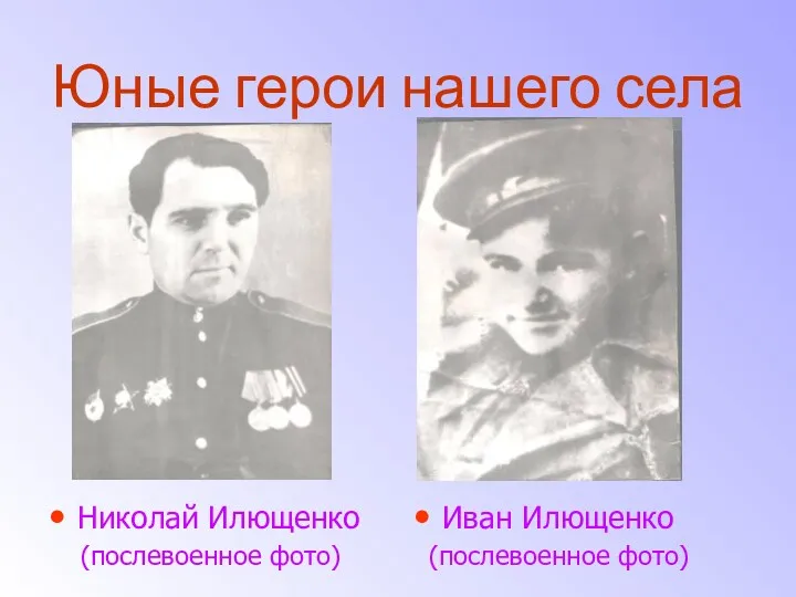 Юные герои нашего села Николай Илющенко (послевоенное фото) Иван Илющенко (послевоенное фото)