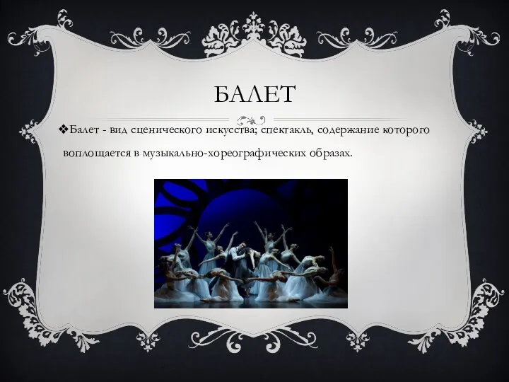 БАЛЕТ Балет - вид сценического искусства; спектакль, содержание которого воплощается в музыкально-хореографических образах.