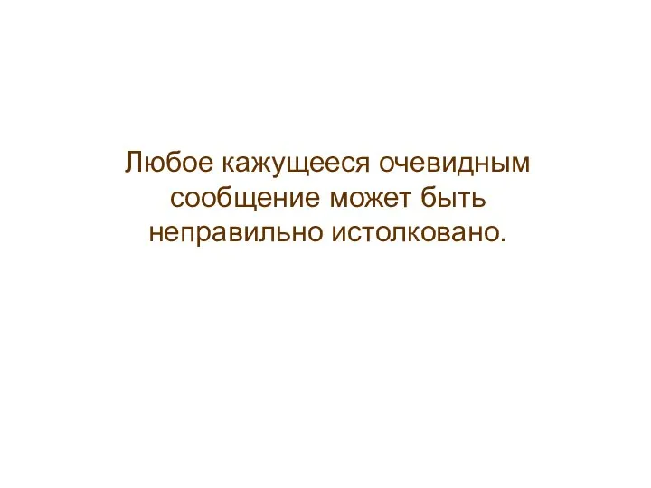 Любое кажущееся очевидным сообщение может быть неправильно истолковано.