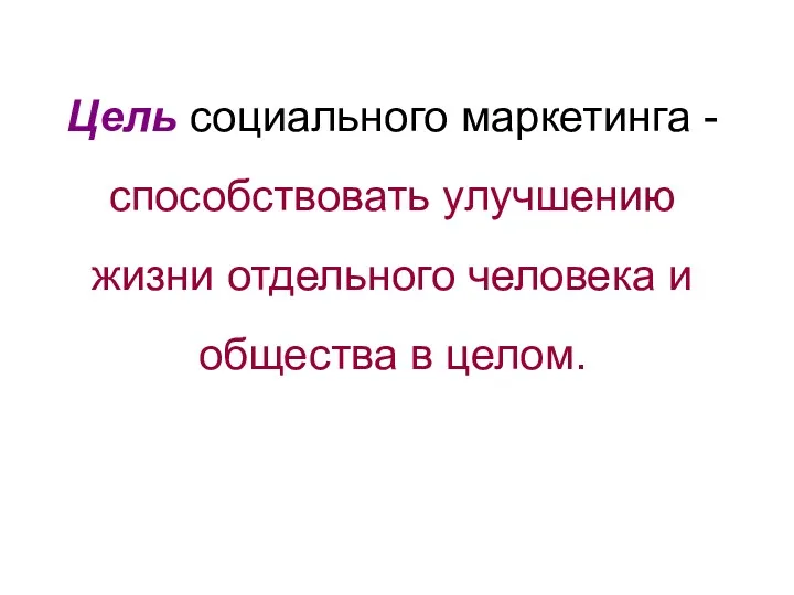 Цель социального маркетинга - способствовать улучшению жизни отдельного человека и общества в целом.