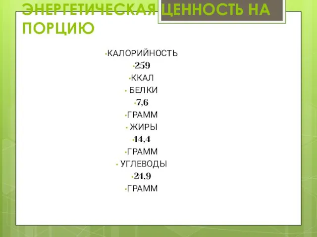 ЭНЕРГЕТИЧЕСКАЯ ЦЕННОСТЬ НА ПОРЦИЮ КАЛОРИЙНОСТЬ 259 ККАЛ БЕЛКИ 7,6 ГРАММ ЖИРЫ 14,4 ГРАММ УГЛЕВОДЫ 24,9 ГРАММ