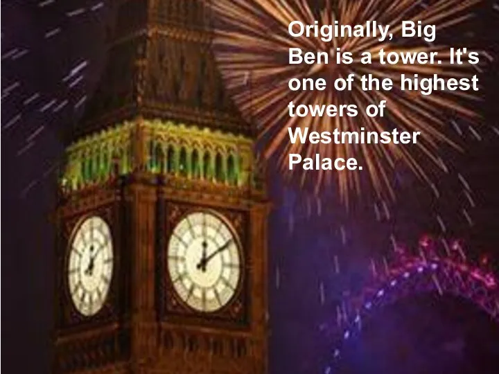 Originally, Big Ben is a tower. It's one of the highest towers of Westminster Palace.