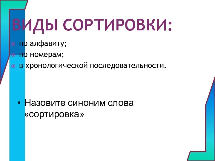 ВИДЫ СОРТИРОВКИ: по алфавиту; по номерам; в хронологической последовательности. Назовите синоним слова «сортировка»