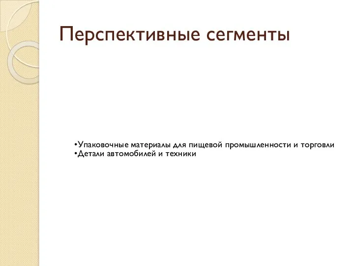 Перспективные сегменты Упаковочные материалы для пищевой промышленности и торговли Детали автомобилей и техники