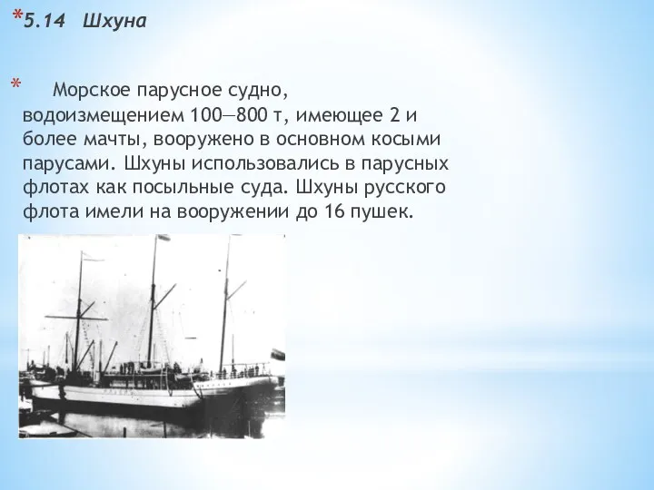 5.14 Шхуна Морское парусное судно, водоизмещением 100—800 т, имеющее 2 и более мачты,