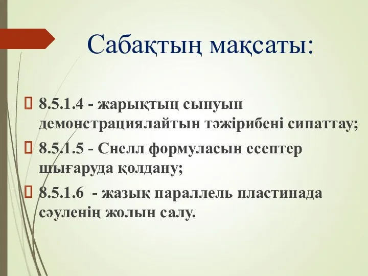 Сабақтың мақсаты: 8.5.1.4 - жарықтың сынуын демонстрациялайтын тәжірибені сипаттау; 8.5.1.5