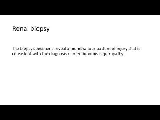 Renal biopsy The biopsy specimens reveal a membranous pattern of