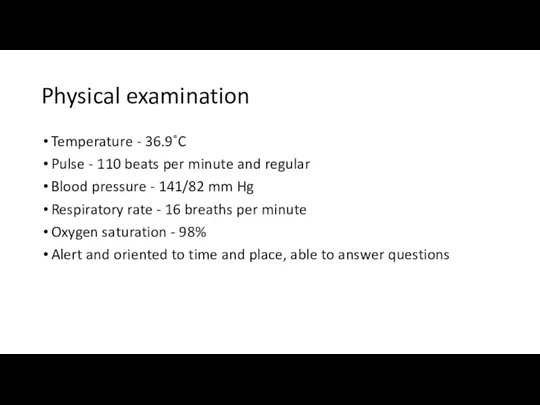 Physical examination Temperature - 36.9˚C Pulse - 110 beats per