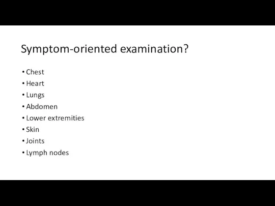 Symptom-oriented examination? Chest Heart Lungs Abdomen Lower extremities Skin Joints Lymph nodes