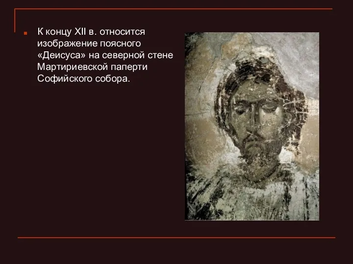 К концу XII в. относится изображение поясного «Деисуса» на северной стене Мартириевской паперти Софийского собора.
