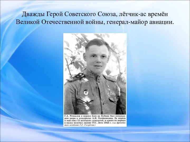 Дважды Герой Советского Союза, лётчик-ас времён Великой Отечественной войны, генерал-майор авиации.