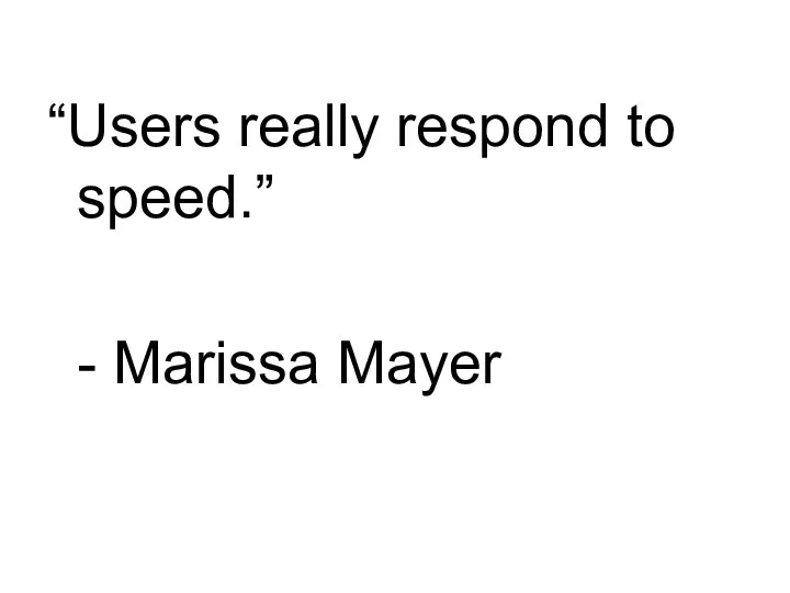 “Users really respond to speed.” - Marissa Mayer