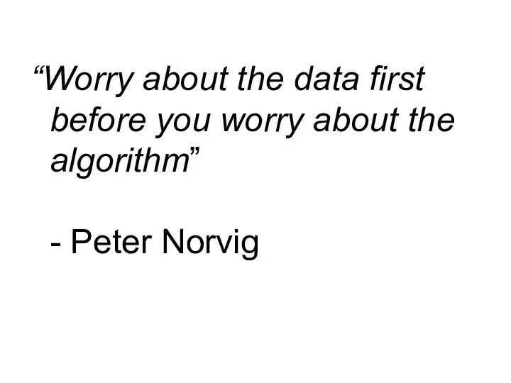 “Worry about the data first before you worry about the algorithm” - Peter Norvig