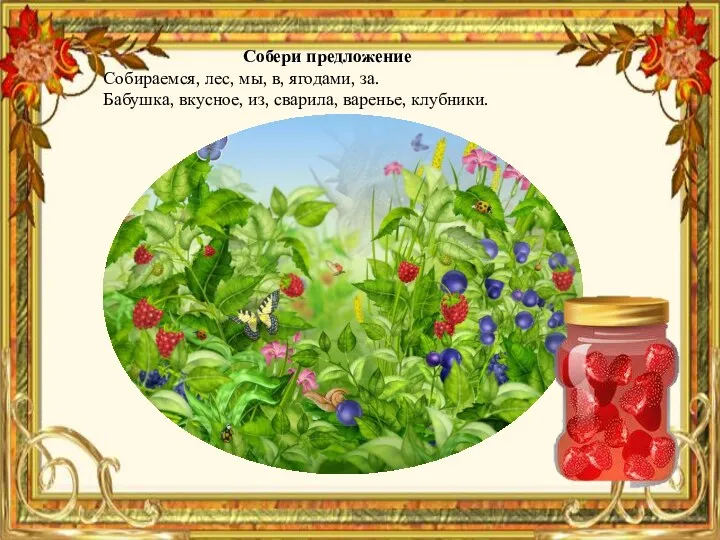 Собери предложение Собираемся, лес, мы, в, ягодами, за. Бабушка, вкусное, из, сварила, варенье, клубники.