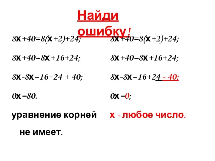 Найди ошибку! 8х+40=8(х+2)+24; 8х+40=8х+16+24; 8х-8х=16+24 + 40; 0х=80. уравнение корней