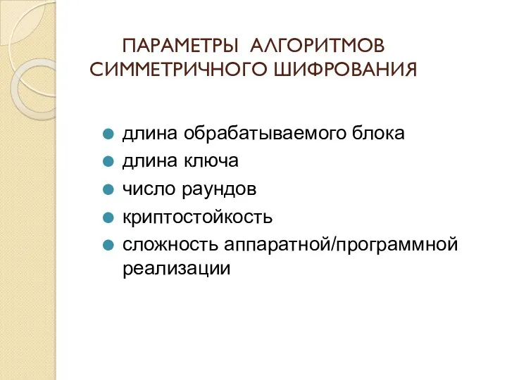 ПАРАМЕТРЫ АЛГОРИТМОВ СИММЕТРИЧНОГО ШИФРОВАНИЯ длина обрабатываемого блока длина ключа число раундов криптостойкость сложность аппаратной/программной реализации