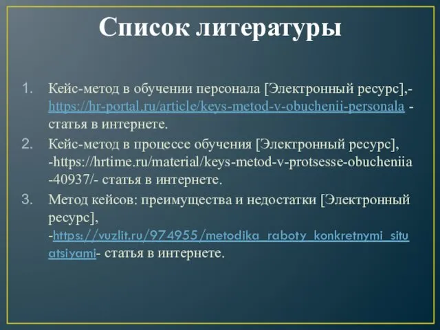 Список литературы Кейс-метод в обучении персонала [Электронный ресурс],- https://hr-portal.ru/article/keys-metod-v-obuchenii-personala - статья в интернете.