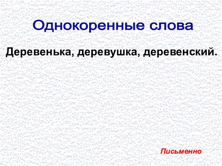 Однокоренные слова Деревенька, деревушка, деревенский. Письменно