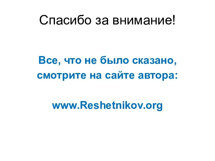 Спасибо за внимание! Все, что не было сказано, смотрите на сайте автора: www.Reshetnikov.org