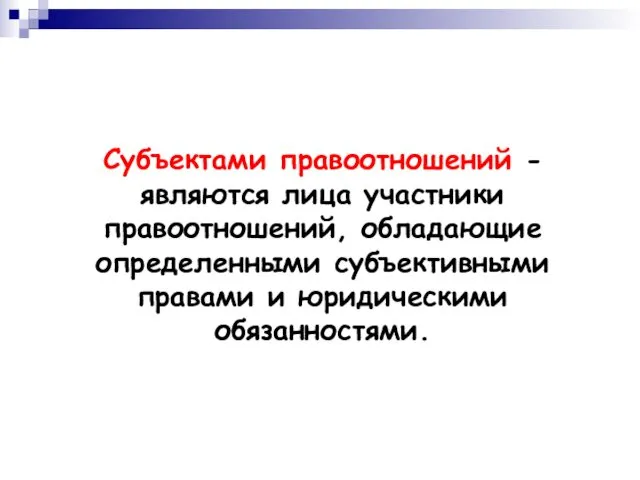 Субъектами правоотношений - являются лица участники правоотношений, обладающие определенными субъективными правами и юридическими обязанностями.