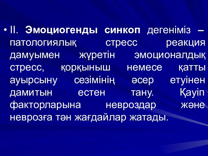 ІІ. Эмоциогенды синкоп дегеніміз – патологиялық стресс реакция дамуымен жүретін эмоционалдық стресс, қорқыныш