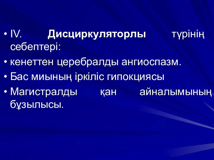 ІV. Дисциркуляторлы түрінің себептері: кенеттен церебралды ангиоспазм. Бас миының іркіліс гипокциясы Магистралды қан айналымының бұзылысы.