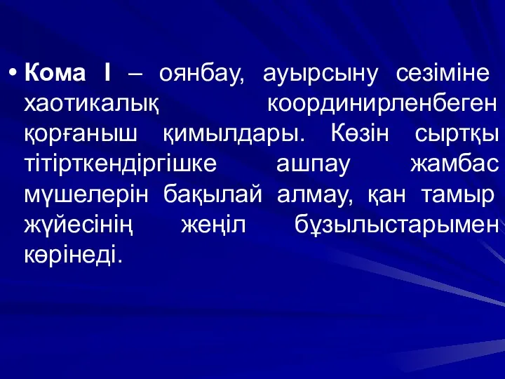 Кома І – оянбау, ауырсыну сезіміне хаотикалық координирленбеген қорғаныш қимылдары. Көзін сыртқы тітірткендіргішке