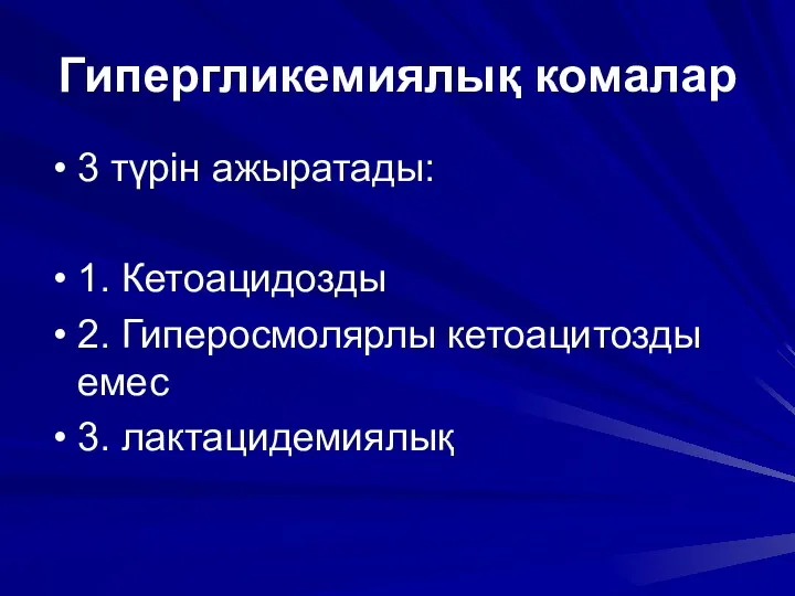 Гипергликемиялық комалар 3 түрін ажыратады: 1. Кетоацидозды 2. Гиперосмолярлы кетоацитозды емес 3. лактацидемиялық