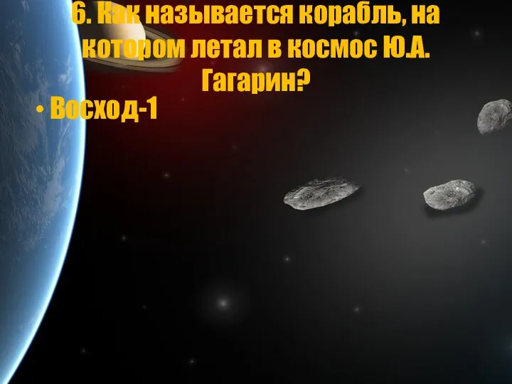 6. Как называется корабль, на котором летал в космос Ю.А. Гагарин? Восход-1