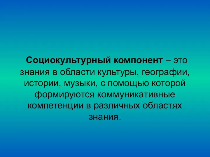 Социокультурный компонент – это знания в области культуры, географии, истории,